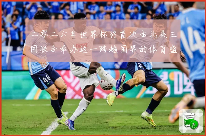 二零二六年世界杯将首次由北美三国联合举办这一跨越国界的体育盛赛事前瞻：最新赛事动态与深度分析