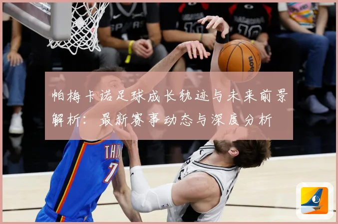 帕梅卡诺足球成长轨迹与未来前景解析：最新赛事动态与深度分析