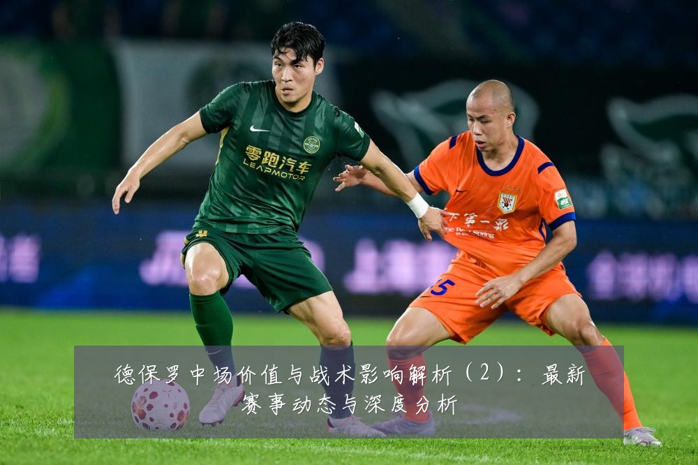 德保罗中场价值与战术影响解析（2）：最新赛事动态与深度分析