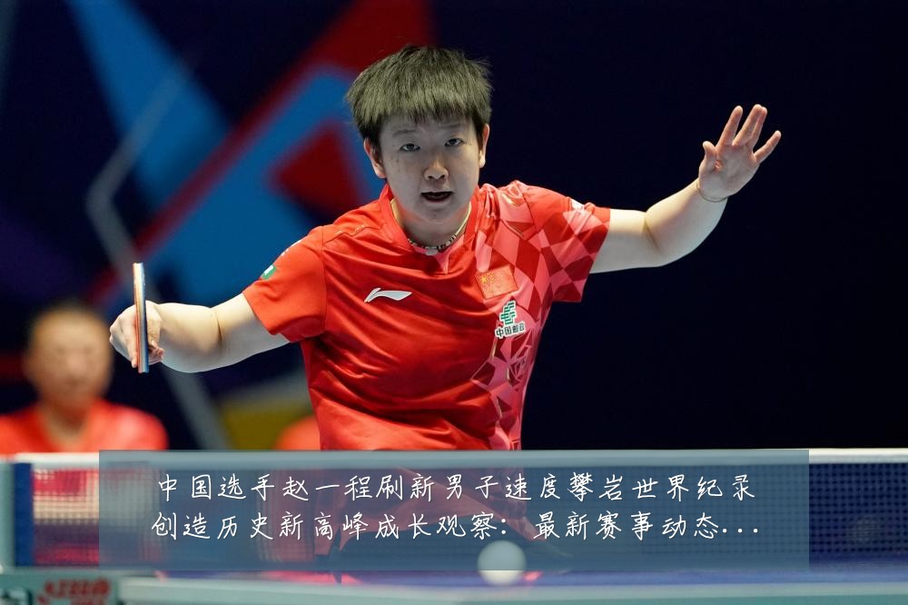 中国选手赵一程刷新男子速度攀岩世界纪录创造历史新高峰成长观察：最新赛事动态与深度分析
