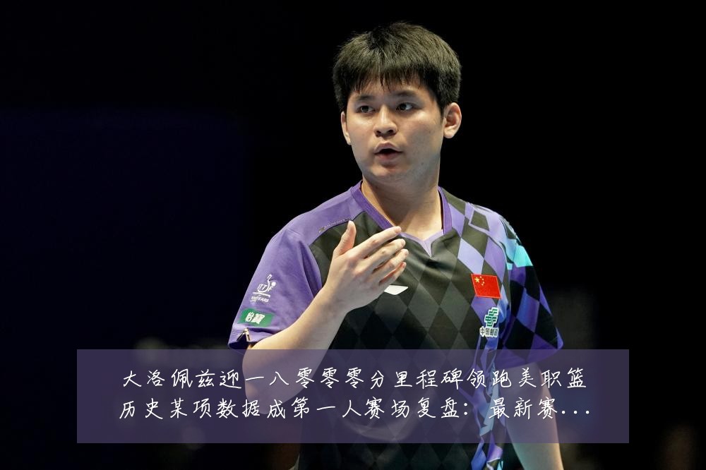 大洛佩兹迎一八零零零分里程碑领跑美职篮历史某项数据成第一人赛场复盘：最新赛事动态与深度分析