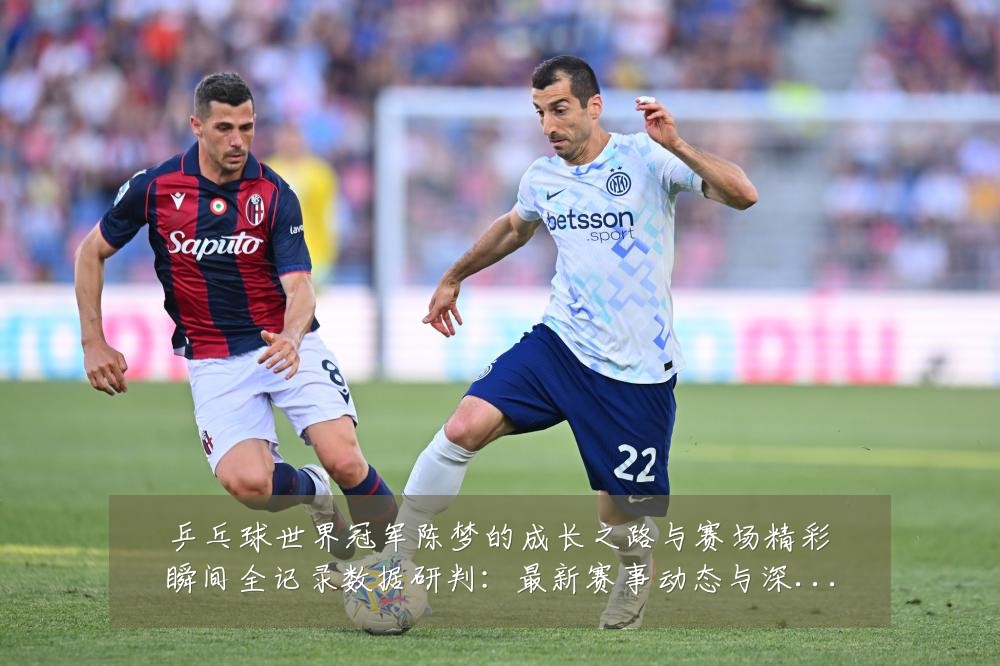乒乓球世界冠军陈梦的成长之路与赛场精彩瞬间全记录数据研判：最新赛事动态与深度分析