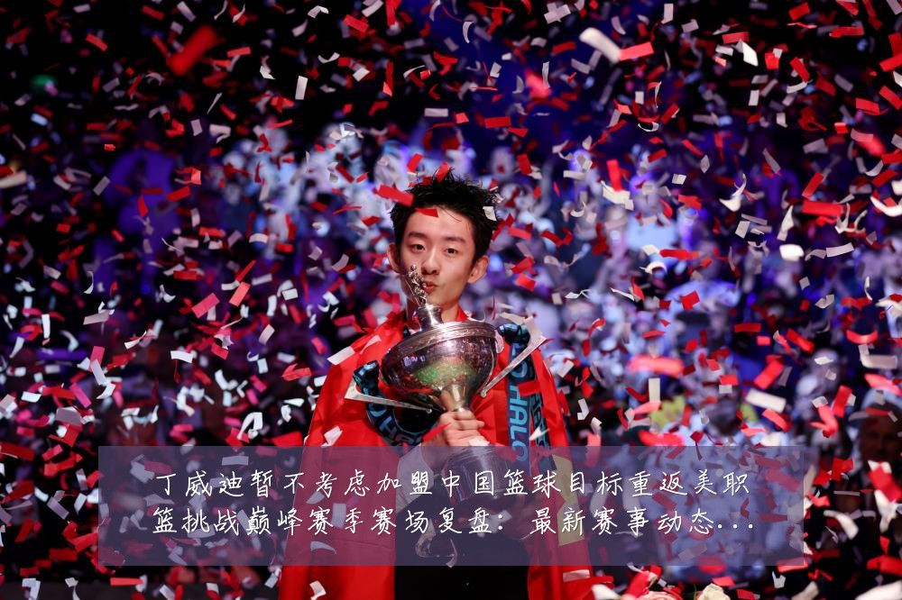 丁威迪暂不考虑加盟中国篮球目标重返美职篮挑战巅峰赛季赛场复盘：最新赛事动态与深度分析