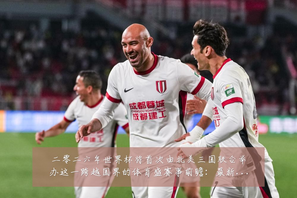 二零二六年世界杯将首次由北美三国联合举办这一跨越国界的体育盛赛事前瞻：最新赛事动态与深度分析